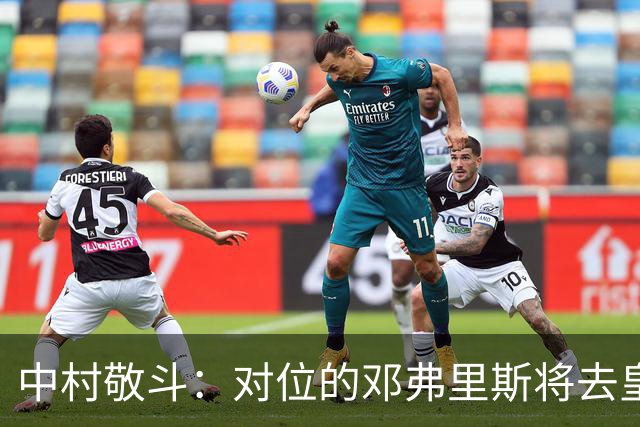中村敬斗：对位的邓弗里斯将去皇马而自己在法乙，能够进球太棒了